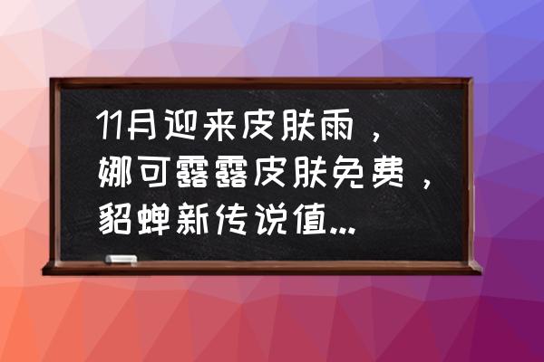 娜可露露中文语音包错过了咋办 11月迎来皮肤雨，娜可露露皮肤免费，貂蝉新传说值得期待，你怎么看？