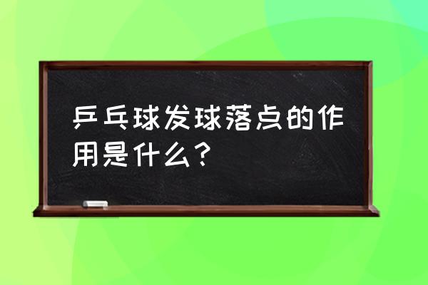 提高发球落点精度 乒乓球发球落点的作用是什么？