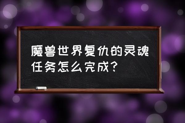 wow怎么获取灵魂碎片 魔兽世界复仇的灵魂任务怎么完成？