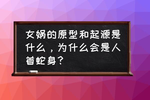 迷失的神迹手游没有安卓版嘛 女娲的原型和起源是什么，为什么会是人首蛇身？