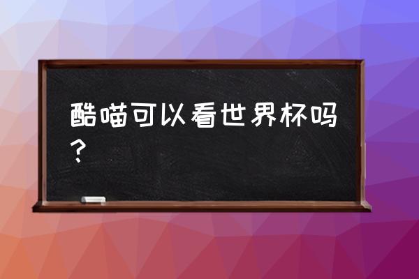 世界杯抢红包怎么不到账 酷喵可以看世界杯吗？