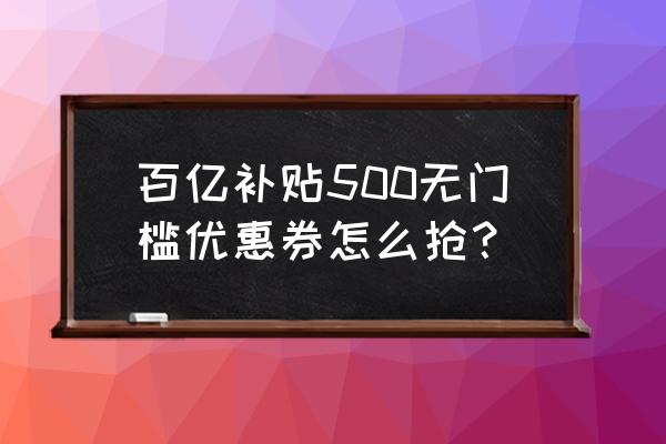 拼多多100元无门槛优惠券能抢到吗 百亿补贴500无门槛优惠券怎么抢？