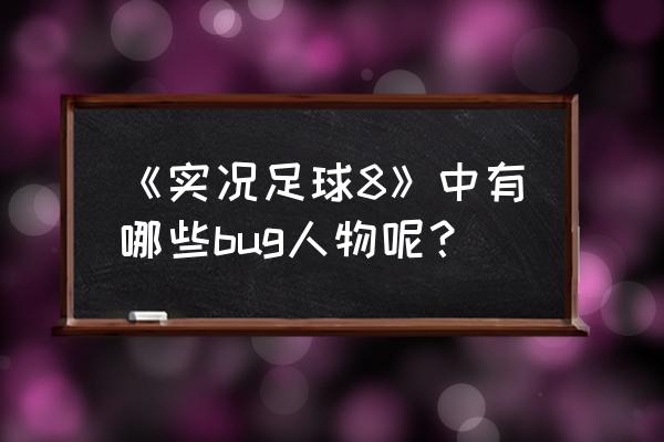 中超风云2球员解锁 《实况足球8》中有哪些bug人物呢？