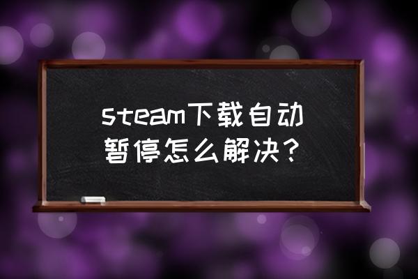 英雄联盟登录一直显示已停止工作 steam下载自动暂停怎么解决？