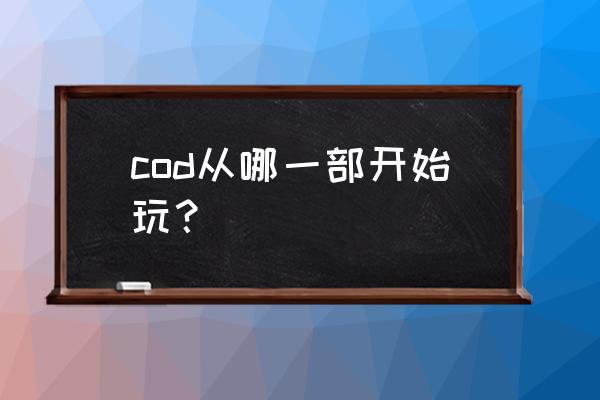 使命召唤11任务流程 cod从哪一部开始玩？