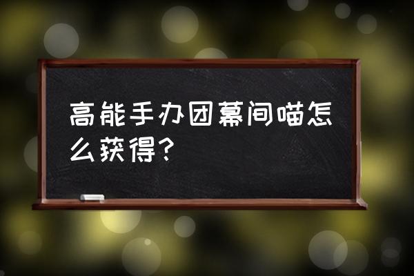 高能手办团怎么快速过关 高能手办团幕间喵怎么获得？