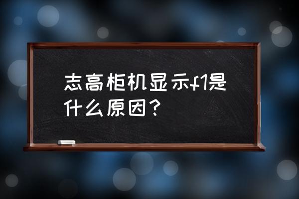 志高报错f1怎么维修 志高柜机显示f1是什么原因？