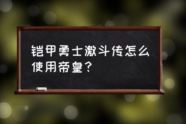 铠甲勇士激斗传怎样拥有六个铠甲 铠甲勇士激斗传怎么使用帝皇？