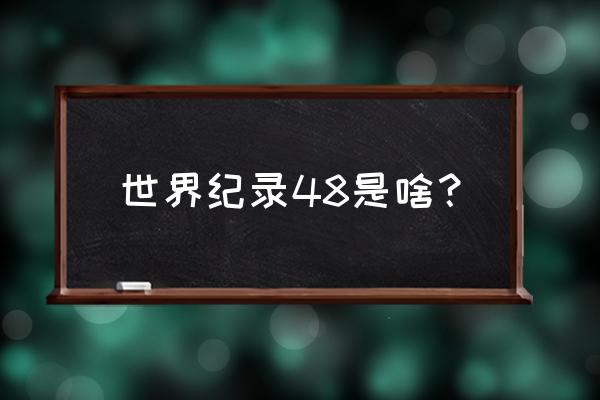 你不知道的世界纪录 世界纪录48是啥？