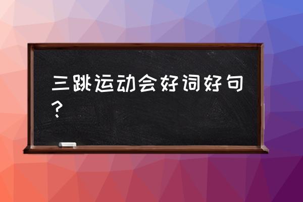 跑跳的上肢训练动作有哪些 三跳运动会好词好句？