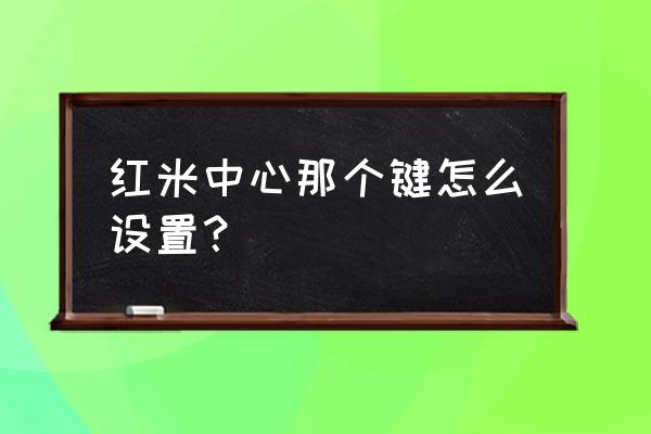 红米手机快捷打开应用怎么设置 红米中心那个键怎么设置？