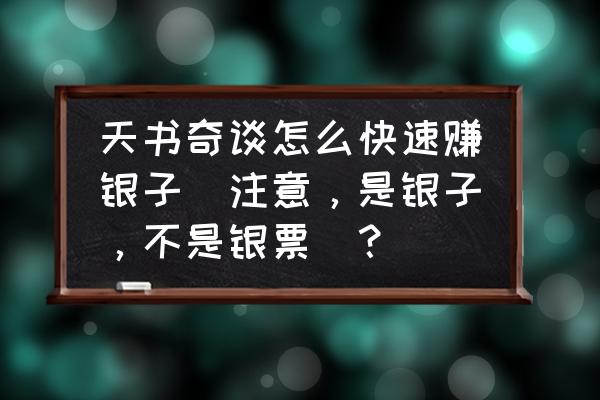 天书奇谈赚银子的最好方法 天书奇谈怎么快速赚银子(注意，是银子，不是银票)？