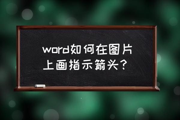 怎么快速在截图上画箭头 word如何在图片上画指示箭头？