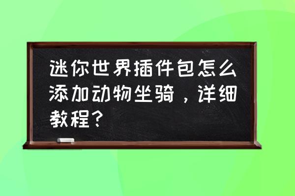 迷你世界最新版本怎么添加插件包 迷你世界插件包怎么添加动物坐骑，详细教程？