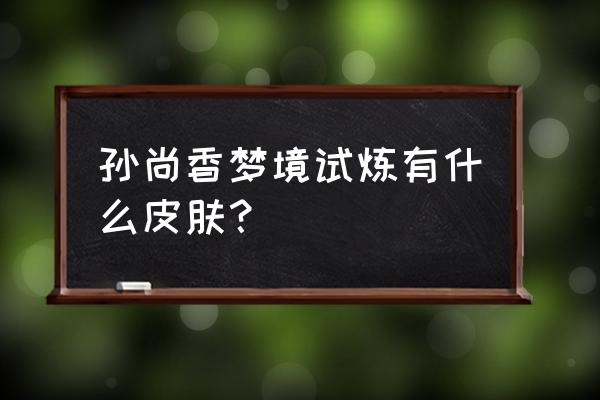 王者荣耀孙尚香蔷薇恋人高清图 孙尚香梦境试炼有什么皮肤？