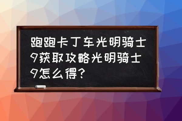 跑跑卡丁车端游最新攻略 跑跑卡丁车光明骑士9获取攻略光明骑士9怎么得？