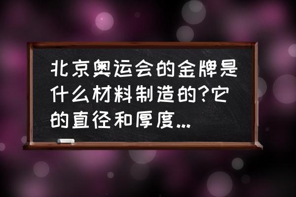 2008奖牌设计 北京奥运会的金牌是什么材料制造的?它的直径和厚度各是多少？