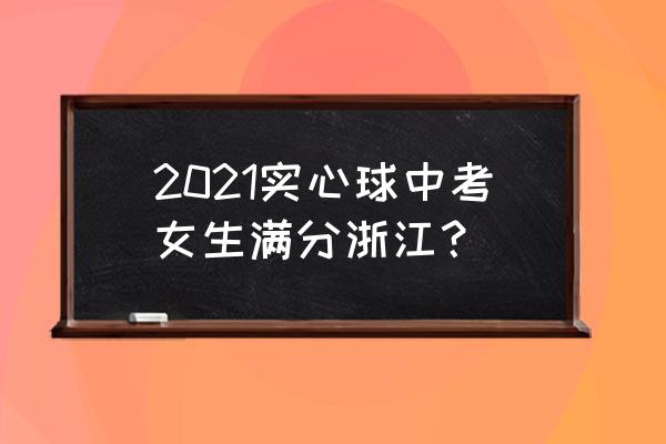 抛实心球怎么矫正 2021实心球中考女生满分浙江？