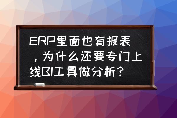 bi系统搭建 ERP里面也有报表，为什么还要专门上线BI工具做分析？