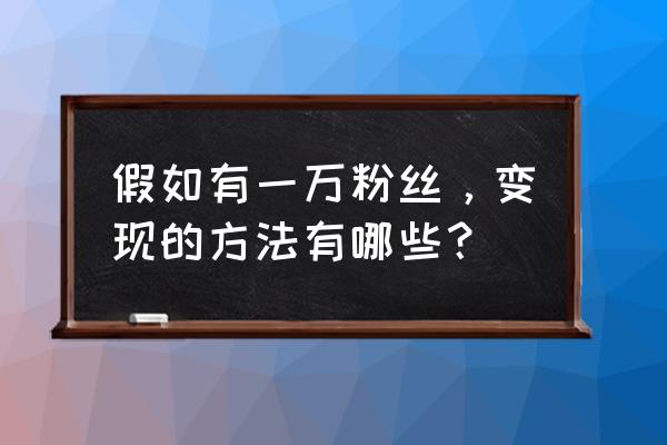 淘宝客怎么操作才能变现 假如有一万粉丝，变现的方法有哪些？