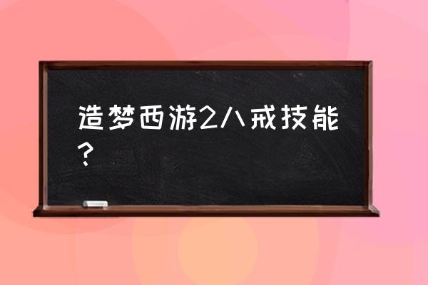 造梦西游中的猪八戒在哪里解锁 造梦西游2八戒技能？