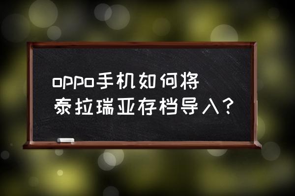 泰拉瑞亚1.4.0存档手机版 oppo手机如何将泰拉瑞亚存档导入？