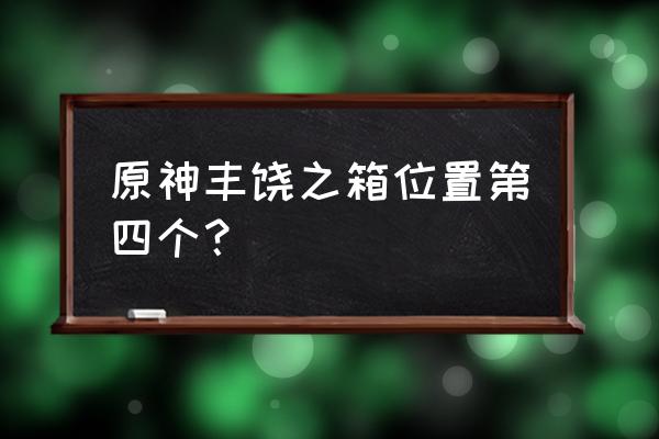 原神丰饶的攻略 原神丰饶之箱位置第四个？