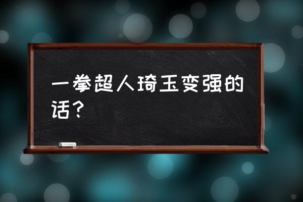 一拳超人手游琦玉带什么好 一拳超人琦玉变强的话？