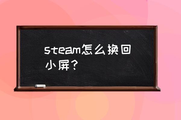 steam初始窗口大小怎么调 steam怎么换回小屏？