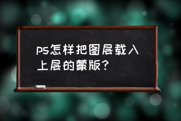 ps怎么在一个图层上添加快速蒙版 ps怎样把图层载入上层的蒙版？