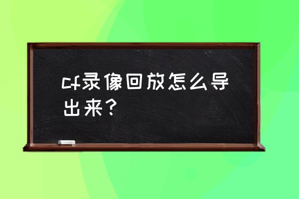 lol回放计分板怎么设置 cf录像回放怎么导出来？