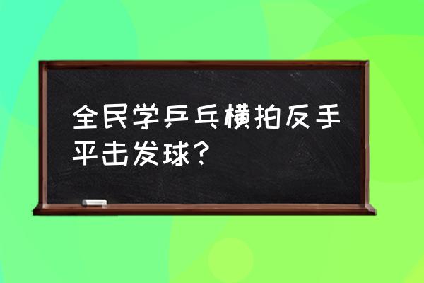 乒乓球横板反手发球怎么发的转 全民学乒乓横拍反手平击发球？