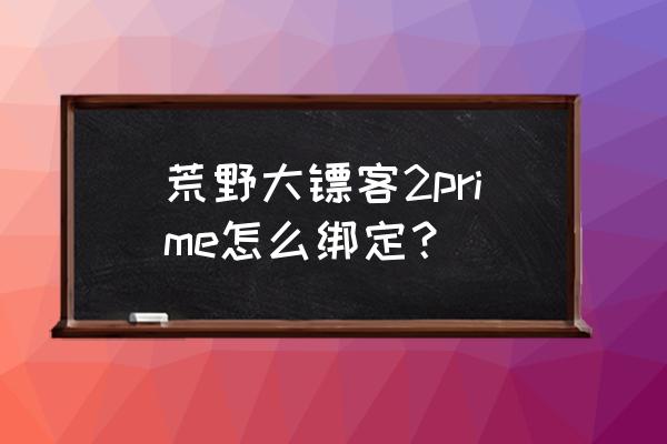 epic怎么绑定亚马逊 荒野大镖客2prime怎么绑定？