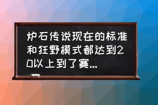 炉石传说怎样可以达到狂野模式 炉石传说现在的标准和狂野模式都达到20以上到了赛季结束后是不是有两份宝箱？