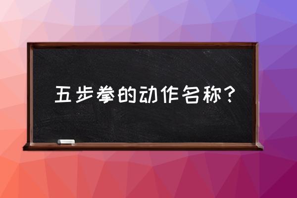 简单实用武术入门基本动作 五步拳的动作名称？