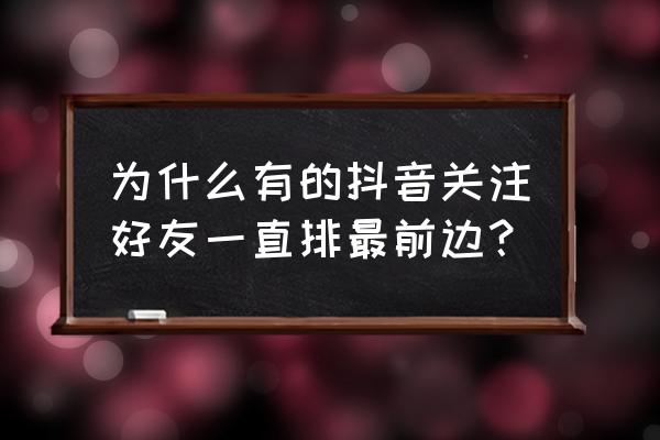 王者荣耀好友在线顺序乱了 为什么有的抖音关注好友一直排最前边？