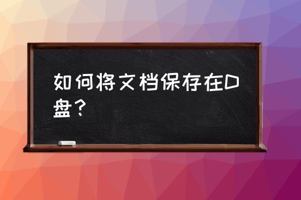 win11如何修改我的文档位置 如何将文档保存在D盘？