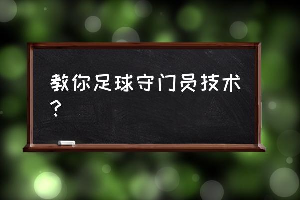 属于足球守门员的技术 教你足球守门员技术？