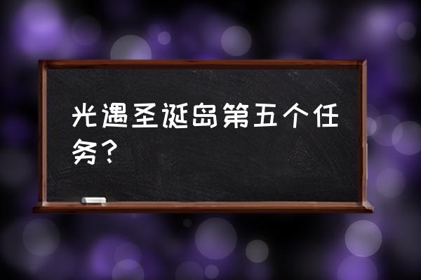 阴阳师圣诞活动怎么做任务 光遇圣诞岛第五个任务？