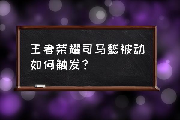 王者荣耀司马懿第二个技能是什么 王者荣耀司马懿被动如何触发？