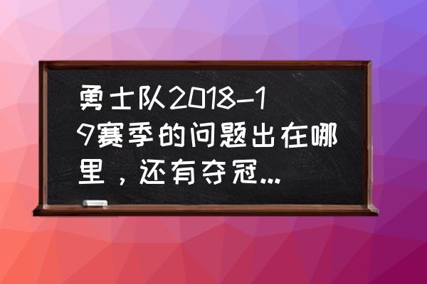 勇士夺冠概率为什么下降 勇士队2018-19赛季的问题出在哪里，还有夺冠的可能性吗？