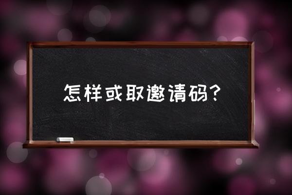 邀请码怎么搞定 怎样或取邀请码？