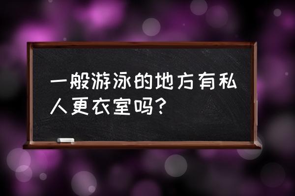 游泳池更衣室的水是干净的吗 一般游泳的地方有私人更衣室吗？