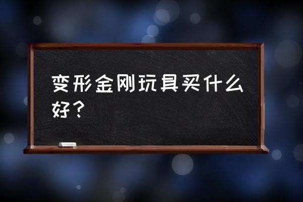 变形金刚玩具推荐既实惠又便宜 变形金刚玩具买什么好？