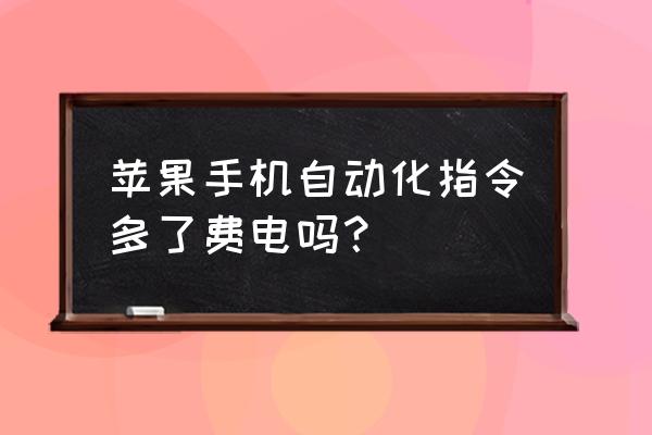 苹果手机自动化的快捷键怎么删除 苹果手机自动化指令多了费电吗？