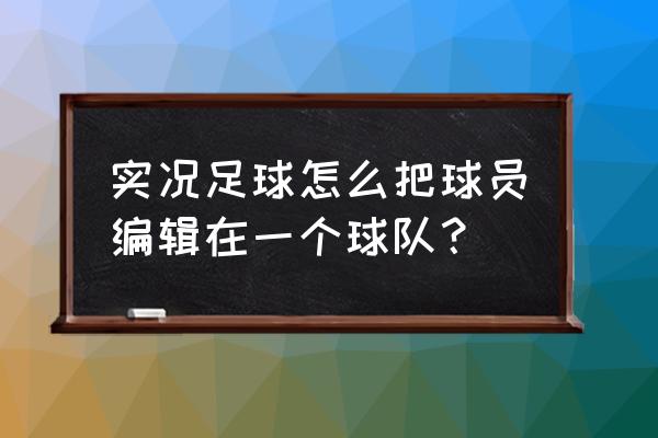 实况俱乐部现在哪里可以玩 实况足球怎么把球员编辑在一个球队？