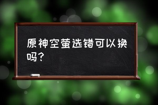 原神空和荧可以同时上场吗 原神空萤选错可以换吗？