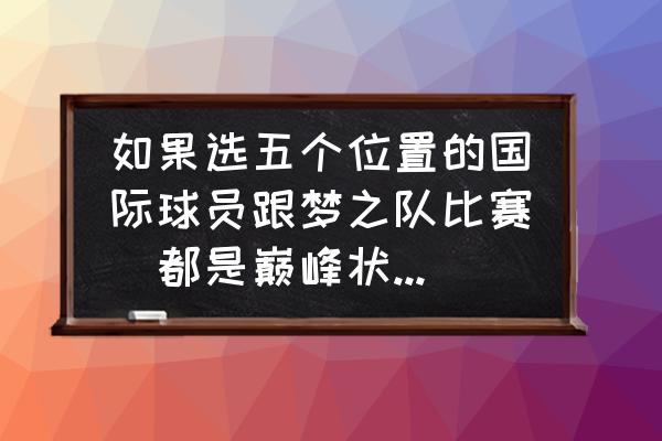 挑战妖星地图介绍 如果选五个位置的国际球员跟梦之队比赛（都是巅峰状态），你会选谁？