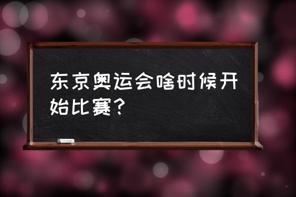 东京奥运会赛程表今天 东京奥运会啥时候开始比赛？