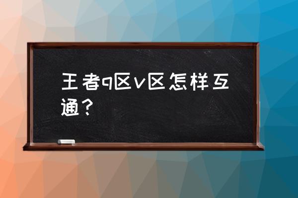 王者荣耀微信区和qq区怎样同时玩 王者q区v区怎样互通？